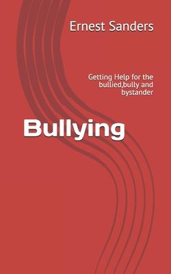 Bullying: Getting Help for the bullied, bully and bystander