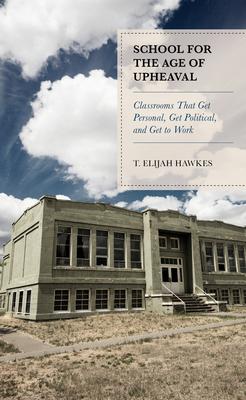 School for the Age of Upheaval: Classrooms That Get Personal, Get Political, and Get to Work