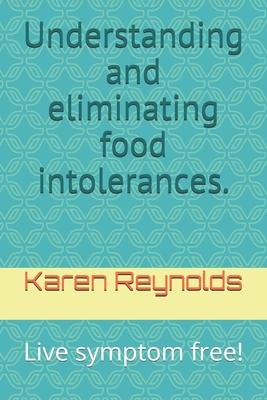 Understanding and eliminating food intolerances.: Live symptom free!