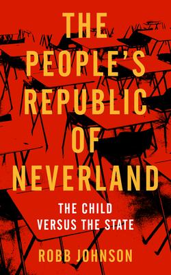 The People’s Republic of Neverland: State Education vs. the Child