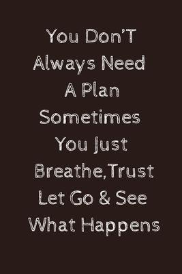 You don’’t need a plan sometimes you just breathe trust let go and see what happens: Paperback