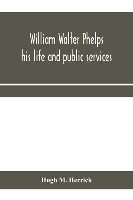 William Walter Phelps: his life and public services