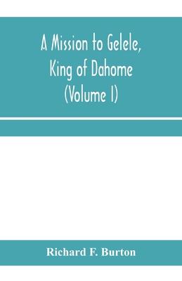 A mission to Gelele, king of Dahome; With Notices of The so called Amazons, the grand customs, the yearly customs, the human sacrifices, the present s