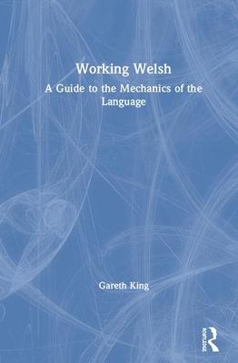 Working Welsh: A Guide to the Mechanics of the Language