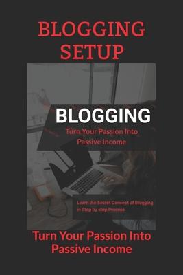 Blogging Setup: Turn Your Passion Into Passive Income