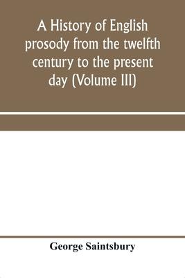 A history of English prosody from the twelfth century to the present day (Volume III)