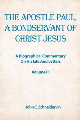 The Apostle Paul, A Bondservant Of Christ Jesus: A Biographical Commentary On His Life And Letters Volume III