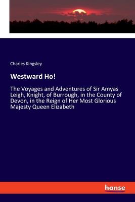 Westward Ho!: The Voyages and Adventures of Sir Amyas Leigh, Knight, of Burrough, in the County of Devon, in the Reign of Her Most G