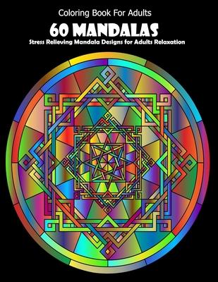 Coloring Book For Adults: 60 Mandalas: Stress Relieving Mandala Designs for Adults Relaxation