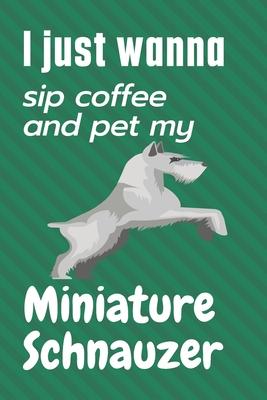 I just wanna sip coffee and pet my Miniature Schnauzer: For Miniature Schnauzer Dog Fans