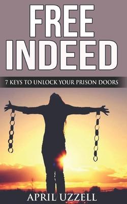 Free Indeed!: Seven Keys To Unlock Your Prison Doors