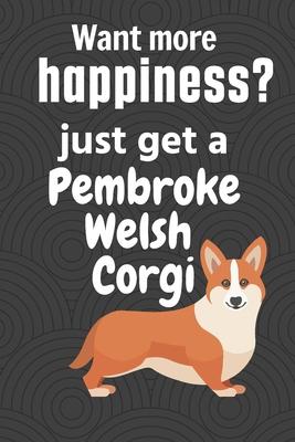 Want more happiness? just get a Pembroke Welsh Corgi: For Pembroke Welsh Corgi Dog Fans