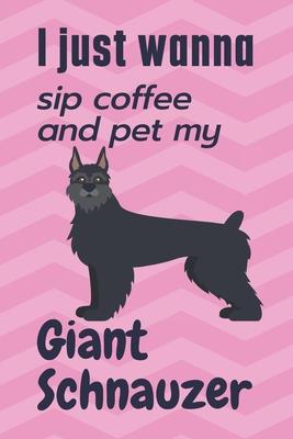 I just wanna sip coffee and pet my Giant Schnauzer: For Giant Schnauzer Dog Fans