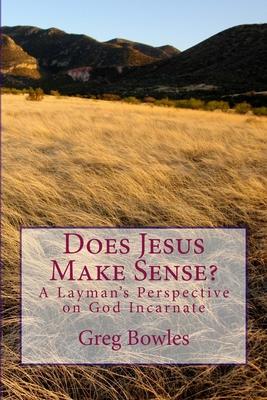 Does Jesus Make Sense?: A Layman’’s Perspective on God Incarnate