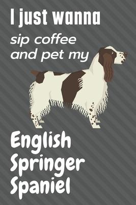 I just wanna sip coffee and pet my English Springer Spaniel: For English Springer Spaniel Dog Fans