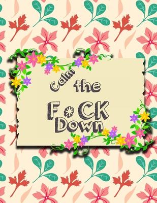 Calm the F*ck Down: An Irreverent Adult Coloring Book with Flowers Flamingo, Lions, Elephants, Owls, Horses, Dogs, Cats, and Many More