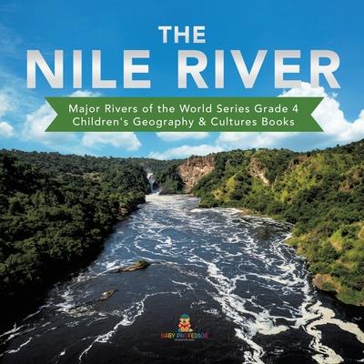 The Nile River - Major Rivers of the World Series Grade 4 - Children’’s Geography & Cultures Books