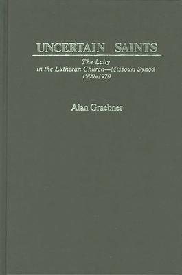 Uncertain Saints: The Laity in the Lutheran Church-Missouri Synod, 1900-1970