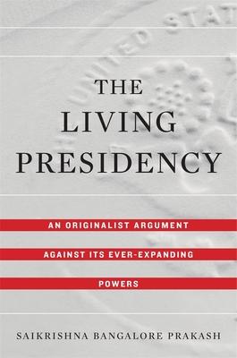 The Living Presidency: An Originalist Argument Against Its Ever-Expanding Powers