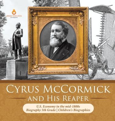 Cyrus McCormick and His Reaper - U.S. Economy in the mid-1800s - Biography 5th Grade - Children’’s Biographies