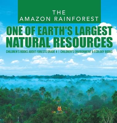 The Amazon Rainforest: One of Earth’’s Largest Natural Resources - Children’’s Books about Forests Grade 4 - Children’’s Environment & Ecology B