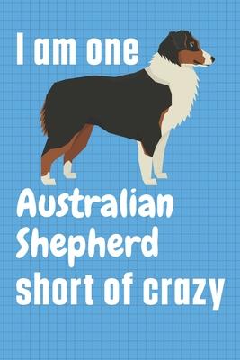 I am one Australian Shepherd short of crazy: For Australian Shepherd Dog Fans