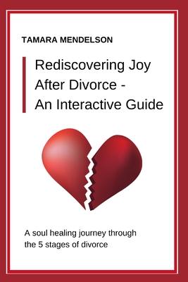Rediscovering Joy After Divorce- An Interactive Guide: A Soul-Healing Journey Through the Five Stages of Divorce - A Divorce Guide Through Heartache