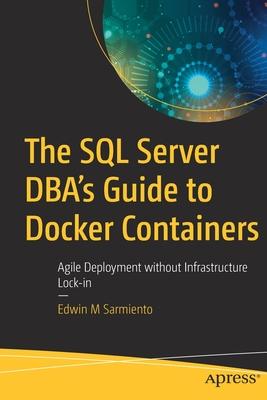 The SQL Server Dba’’s Guide to Docker Containers: Agile Deployment Without Infrastructure Lock-In
