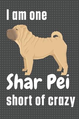 I am one Shar Pei short of crazy: For Shar Pei Dog Fans