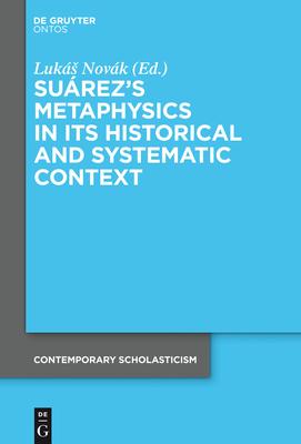 Suárez’’s Metaphysics in Its Historical and Systematic Context