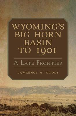 Wyoming’s Big Horn Basin to 1901: A Late Frontier