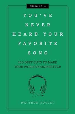 You’ve Never Heard Your Favorite Song: 100 Deep Cuts to Make Your World Sound Better