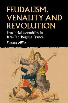 Feudalism, Venality and Revolution: French Provincial Assemblies and the Late Ancien Régime