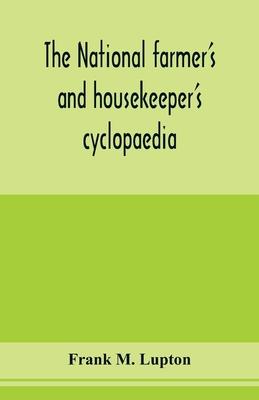 The national farmer’’s and housekeeper’’s cyclopaedia: a complete ready reference library for farmers, gardeners, fruit growers, stockmen and housekeepe