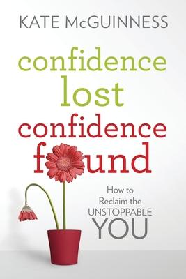 Confidence Lost / Confidence Found: How to Reclaim the Unstoppable You