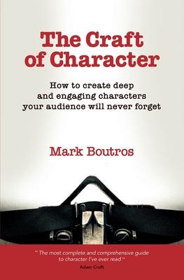 The Craft of Character: How to Create Deep and Engaging Characters Your Audience Will Never Forget