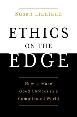 Ethics on the Edge: How to Make Good Choices in a Complicated World