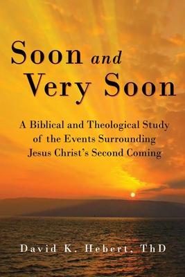 Soon and Very Soon: A Biblical and Theological Study of the Events Surrounding Jesus Christ’’s Second Coming