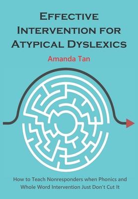 Effective Intervention for Atypical Dyslexics: How to Teach Nonresponders when Phonics and Whole Word Intervention Just Don’’t Cut It