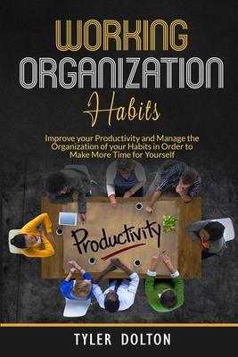 Habit Organization Work: Improve your Productivity and Manage the Organization of your Habits in Order to Make More Time for Yourself