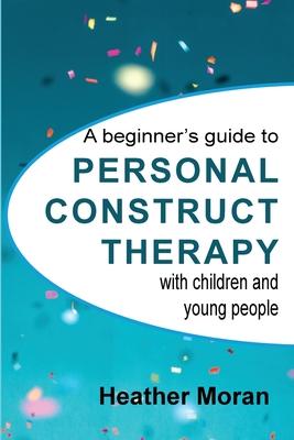 A beginner’’s guide to Personal Construct Therapy with children and young people