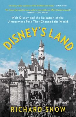 Disney’’s Land: Walt Disney and the Invention of the Amusement Park That Changed the World