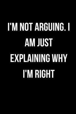 I’’m Not Arguing. I Am Just Explaining Why I’’m Right