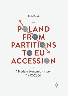 Poland from Partitions to Eu Accession: A Modern Economic History, 1772-2004