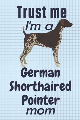 Trust me, I’’m a German Shorthaired Pointer mom: For German Shorthaired Pointer Dog Fans