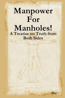 Manpower For Manholes!: A Treatise on Truth from Both Sides