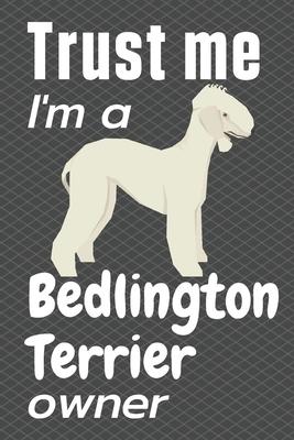 Trust me, I’’m a Bedlington Terrier Owner: For Bedlington Terrier Dog Fans