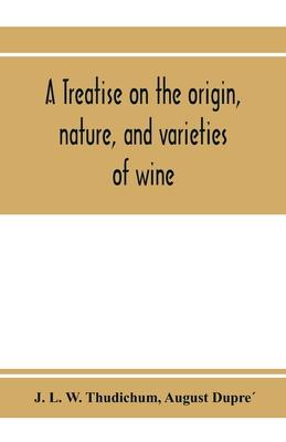 A treatise on the origin, nature, and varieties of wine; being a complete manual of viticulture and oenology