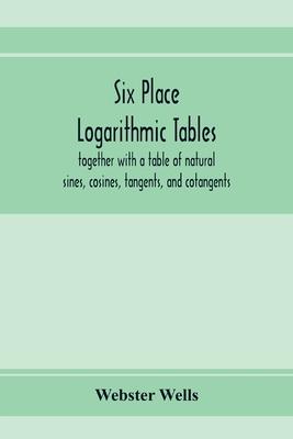 Six place logarithmic tables, together with a table of natural sines, cosines, tangents, and cotangents