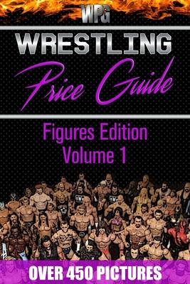 Wrestling Price Guide Figures Edition Volume 1: Over 450 Pictures WWF LJN HASBRO REMCO JAKKS MATTEL and More Figures From 1984-2019